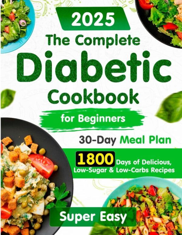 The Complete Diabetic Cookbook for Beginners:: 1800 Days of Super Easy, Delicious, Low-Sugar & Low-Carbs Recipes with a 30-Day Meal Plan for Type 2 ... Diabetic Type 2 & Prediabetic 2025)