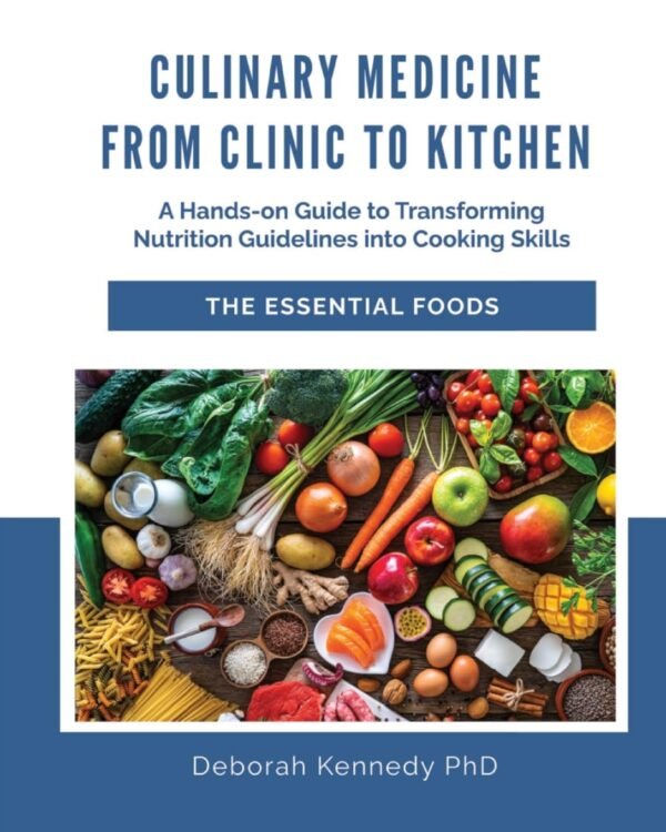 Culinary Medicine From Clinic to Kitchen: A Hands-on Guide to Transforming Nutrition Guidelines into Cooking Skills - The Essential Foods (Culinary Medicine From Clinic to Kitchen Series)