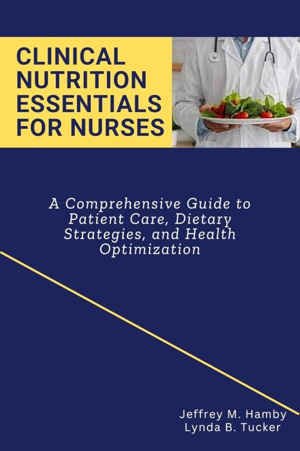 Clinical Nutrition Essentials for Nurses: A Comprehensive Guide to Patient Care, Dietary Strategies, and Health Optimization