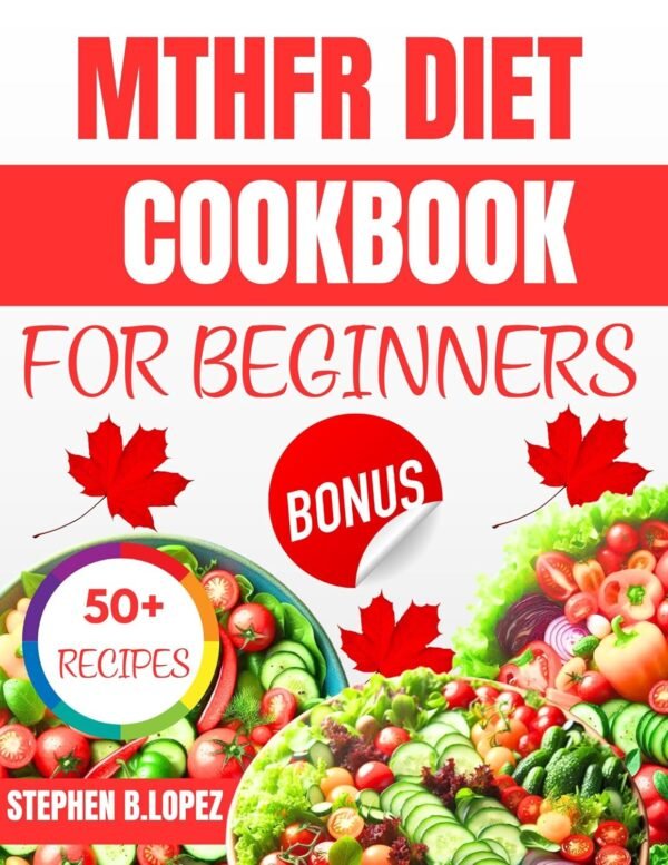 MTHFR DIET COOKBOOK FOR BEGINNERS: Easy Recipes and Meal Plans to Support MTHFR Health, Improve Nutrient Absorption, and Enhance Wellness for Beginners
