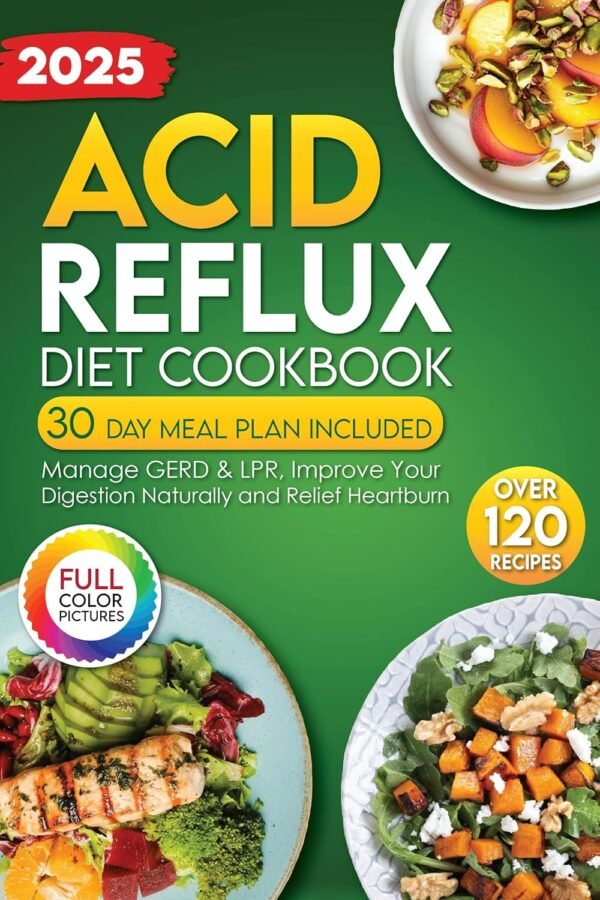 Acid Reflux Diet Cookbook: Over 120 Delicious and Easy Recipes for Managing GERD & LPR. Improve Digestion Naturally and Relief Heartburn. 30 Day Meal Plan Included.